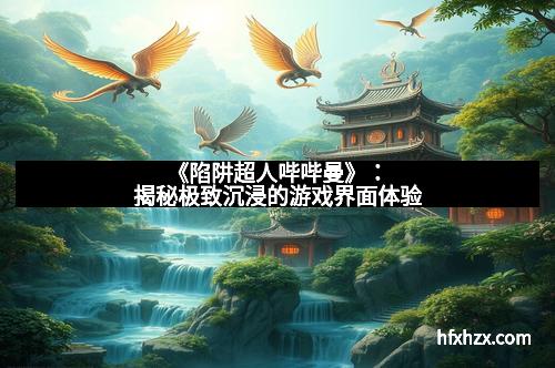 《陷阱超人哔哔曼》：揭秘极致沉浸的游戏界面体验