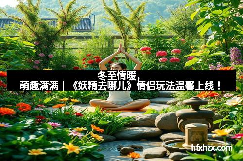 冬至情暖，萌趣满满｜《妖精去哪儿》情侣玩法温馨上线！