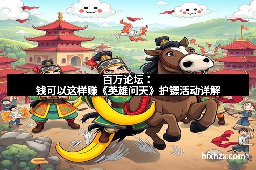 百万论坛：钱可以这样赚《英雄问天》护镖活动详解