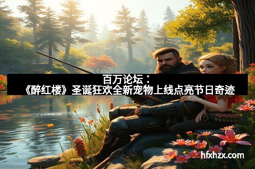 百万论坛：《醉红楼》圣诞狂欢全新宠物上线点亮节日奇迹