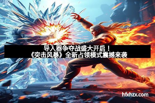 导入器争夺战盛大开启！《突击风暴》全新占领模式震撼来袭